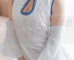 喵糖映画图库：制服と死库水的完美组合，谁能拒绝？