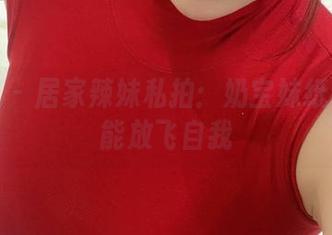 微密圈 - 居家辣妹私拍：奶宝妹纸在家也能放飞自我